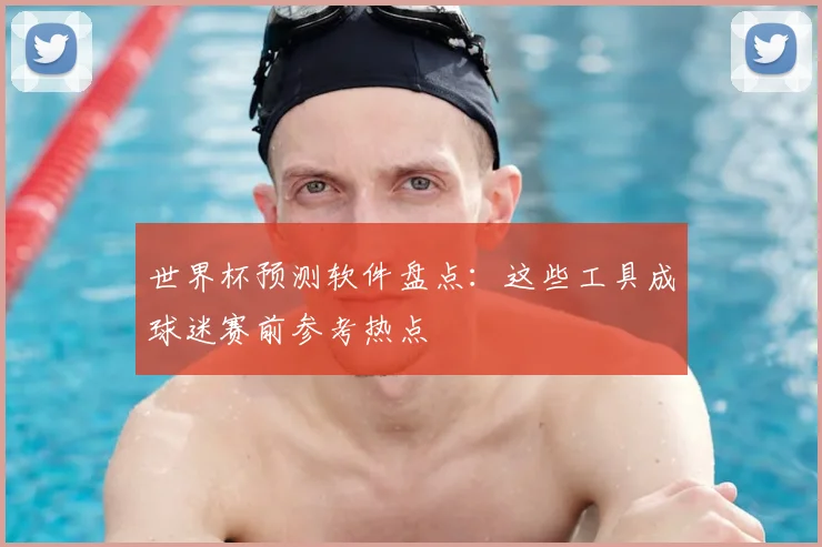 世界杯预测软件盘点：这些工具成球迷赛前参考热点
