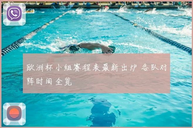 欧洲杯小组赛程表最新出炉 各队对阵时间全览