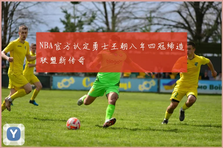 NBA官方认定勇士王朝八年四冠缔造联盟新传奇