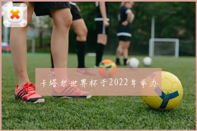卡塔尔世界杯于2022年举办