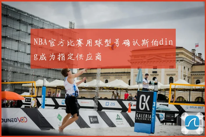 NBA官方比赛用球型号确认斯伯ding成为指定供应商