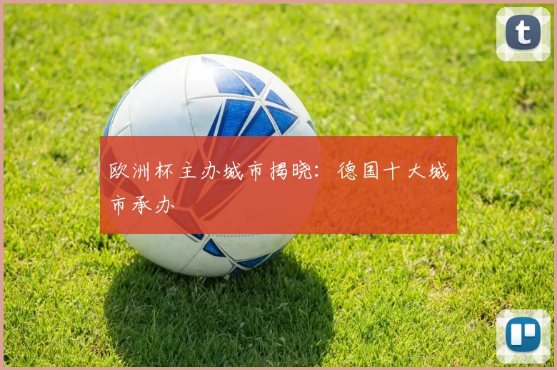 欧洲杯主办城市揭晓：德国十大城市承办