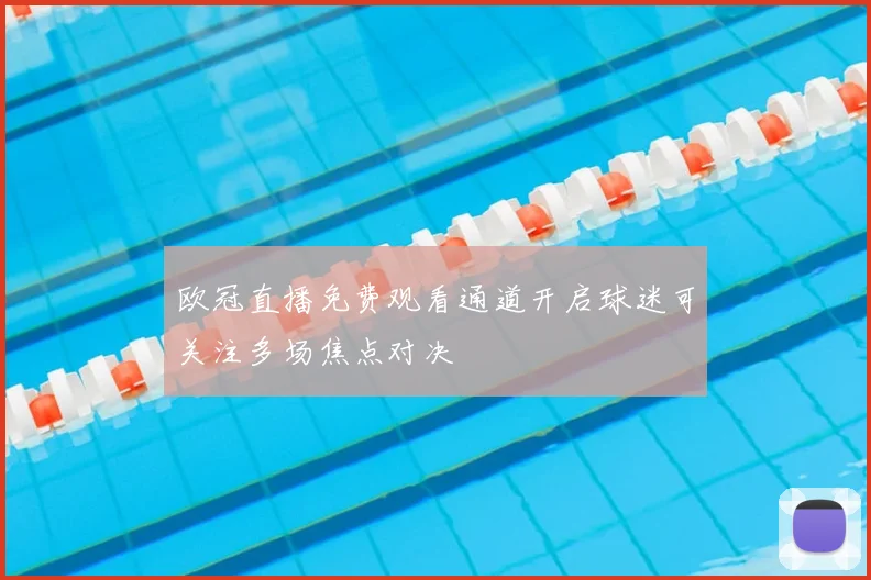 欧冠直播免费观看通道开启球迷可关注多场焦点对决