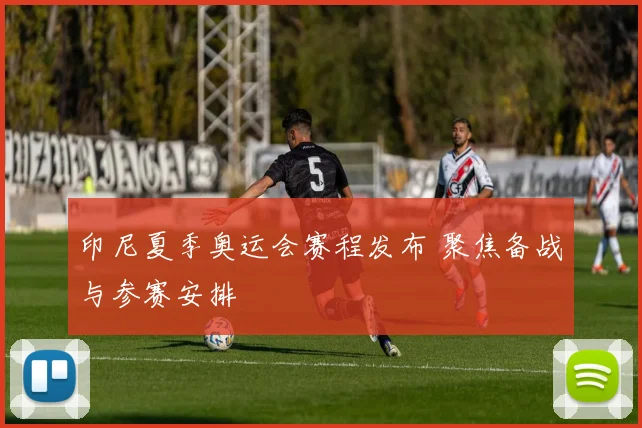 印尼夏季奥运会赛程发布 聚焦备战与参赛安排