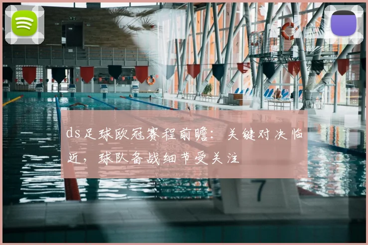ds足球欧冠赛程前瞻：关键对决临近，球队备战细节受关注