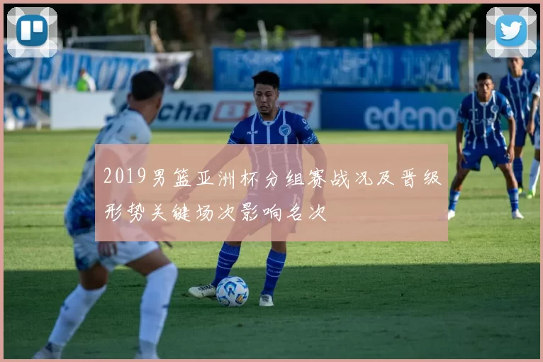 2019男篮亚洲杯分组赛战况及晋级形势关键场次影响名次