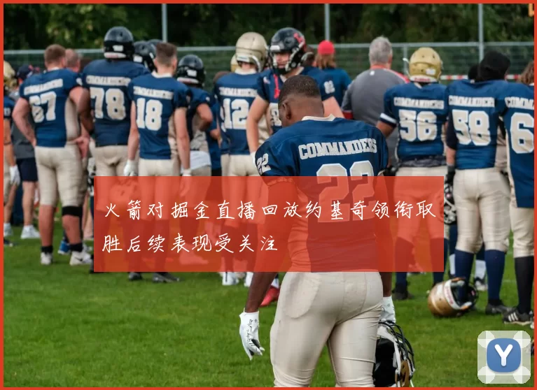 火箭对掘金直播回放约基奇领衔取胜后续表现受关注