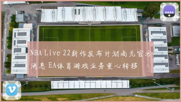 NBA Live 22新作发布计划尚无官方消息 EA体育游戏业务重心转移