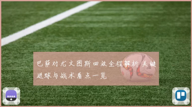 巴萨对尤文图斯回放全程解析 关键进球与战术看点一览