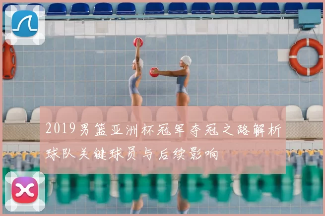 2019男篮亚洲杯冠军夺冠之路解析球队关键球员与后续影响