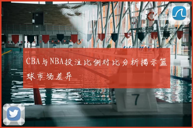 CBA与NBA投注比例对比分析揭示篮球市场差异