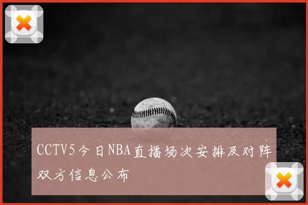 CCTV5今日NBA直播场次安排及对阵双方信息公布