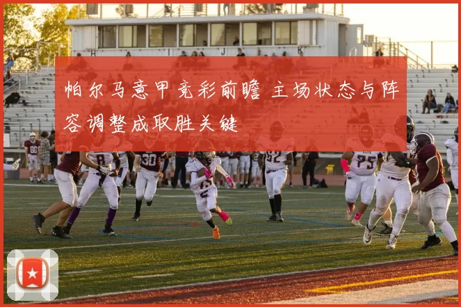 帕尔马意甲竞彩前瞻 主场状态与阵容调整成取胜关键
