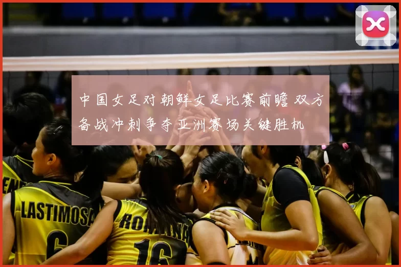 中国女足对朝鲜女足比赛前瞻 双方备战冲刺争夺亚洲赛场关键胜机