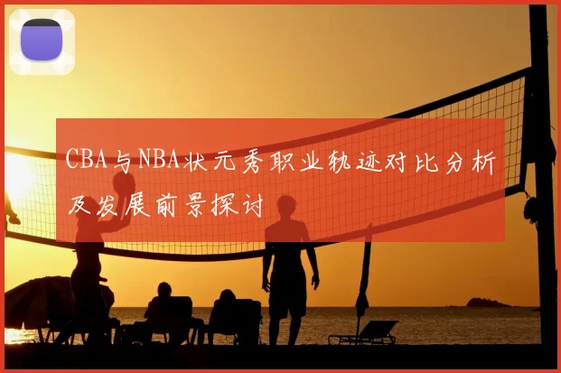 CBA与NBA状元秀职业轨迹对比分析及发展前景探讨