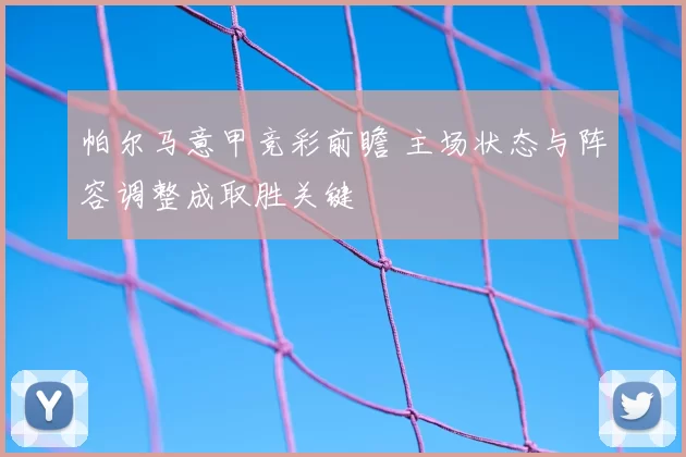 帕尔马意甲竞彩前瞻 主场状态与阵容调整成取胜关键