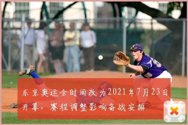 东京奥运会时间改为2021年7月23日开幕，赛程调整影响备战安排