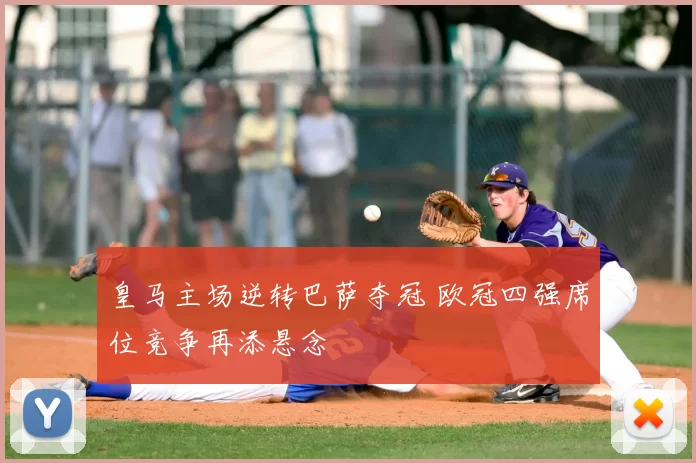皇马主场逆转巴萨夺冠 欧冠四强席位竞争再添悬念