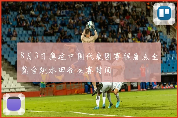 8月3日奥运中国代表团赛程看点全览含跳水田径决赛时间