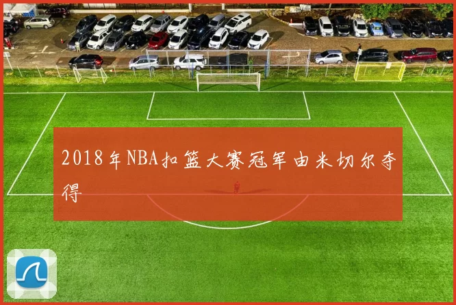 2018年NBA扣篮大赛冠军由米切尔夺得