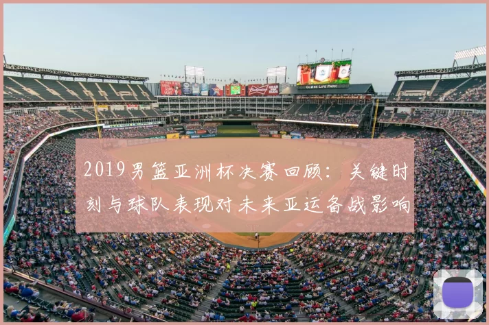 2019男篮亚洲杯决赛回顾:关键时刻与球队表现对未来亚运备战影响