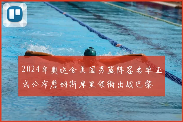 2024年奥运会美国男篮阵容名单正式公布詹姆斯库里领衔出战巴黎