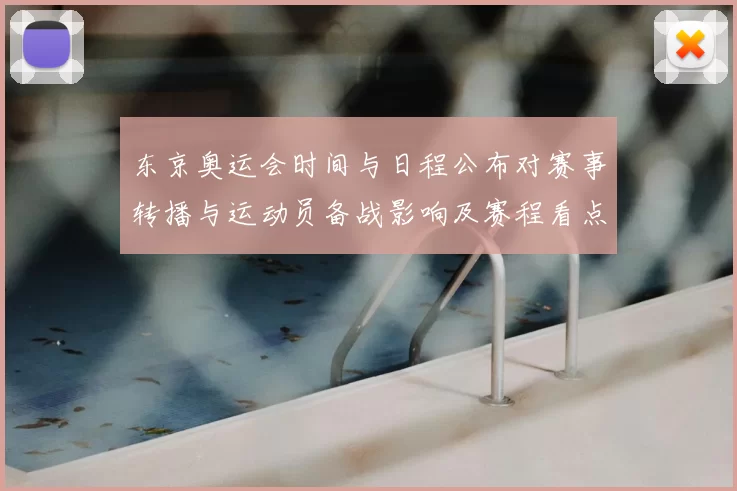 东京奥运会时间与日程公布对赛事转播与运动员备战影响及赛程看点