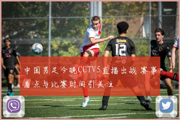 中国男足今晚CCTV5直播出战 赛事看点与比赛时间引关注