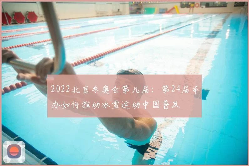 2022北京冬奥会第几届：第24届举办如何推动冰雪运动中国普及