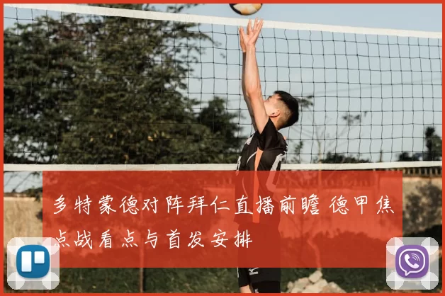 多特蒙德对阵拜仁直播前瞻 德甲焦点战看点与首发安排