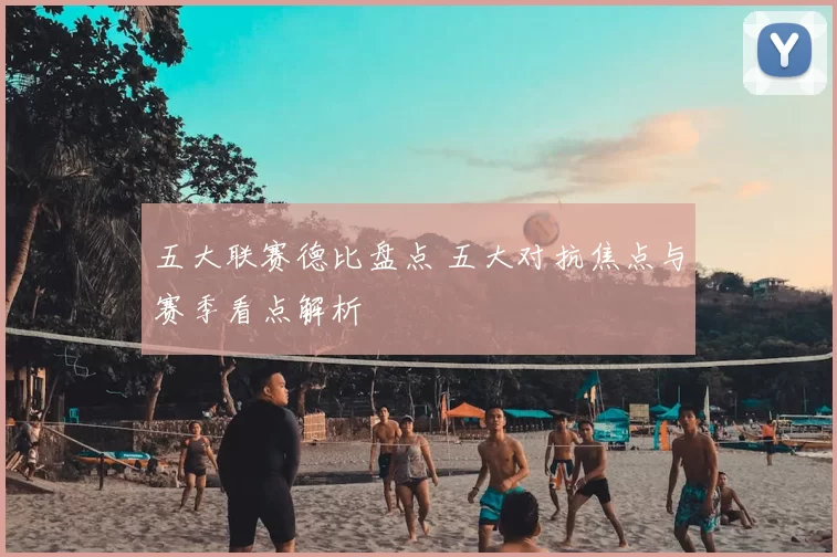 五大联赛德比盘点 五大对抗焦点与赛季看点解析