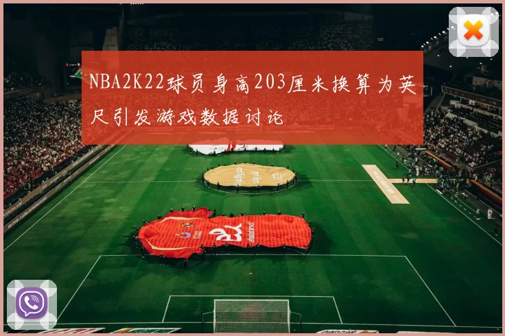 NBA2K22球员身高203厘米换算为英尺引发游戏数据讨论