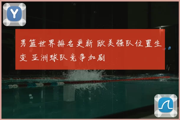 男篮世界排名更新 欧美强队位置生变 亚洲球队竞争加剧