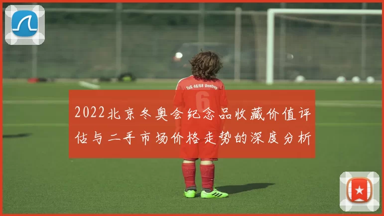 2022北京冬奥会纪念品收藏价值评估与二手市场价格走势的深度分析