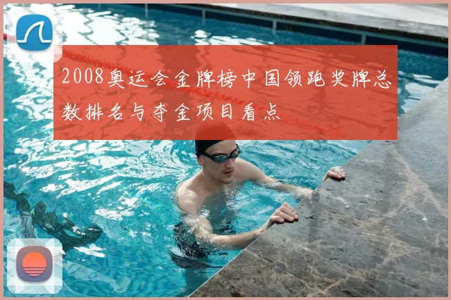 2008奥运会金牌榜中国领跑奖牌总数排名与夺金项目看点