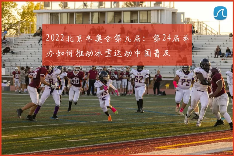 2022北京冬奥会第几届：第24届举办如何推动冰雪运动中国普及