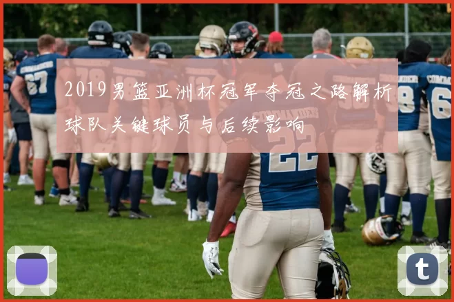 2019男篮亚洲杯冠军夺冠之路解析球队关键球员与后续影响