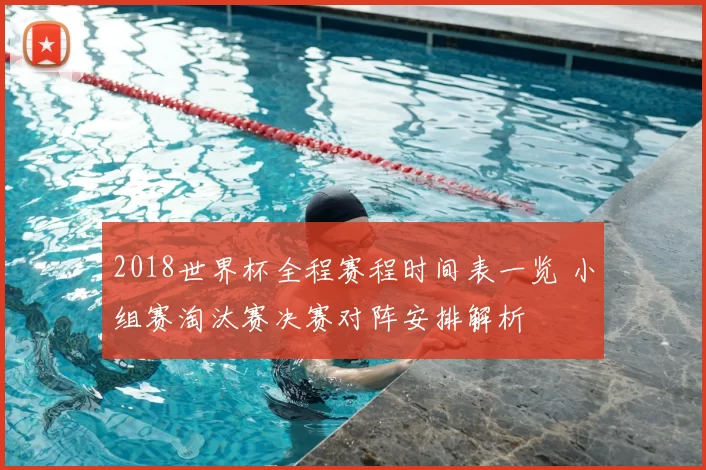 2018世界杯全程赛程时间表一览 小组赛淘汰赛决赛对阵安排解析