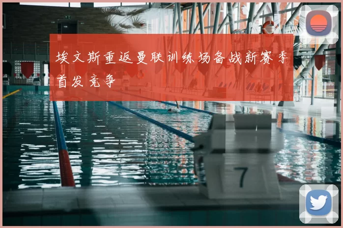 埃文斯重返曼联训练场备战新赛季首发竞争