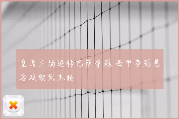 皇马主场逆转巴萨夺冠 西甲争冠悬念延续到末轮